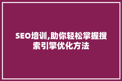 SEO培训,助你轻松掌握搜索引擎优化方法