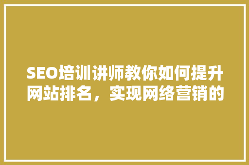 SEO培训讲师教你如何提升网站排名，实现网络营销的突破