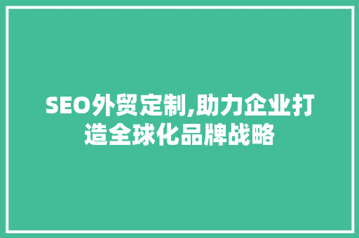 SEO外贸定制,助力企业打造全球化品牌战略