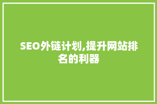 SEO外链计划,提升网站排名的利器