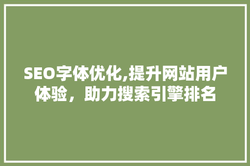 SEO字体优化,提升网站用户体验，助力搜索引擎排名