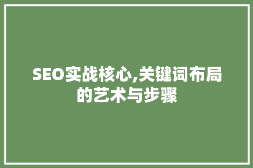 SEO实战核心,关键词布局的艺术与步骤