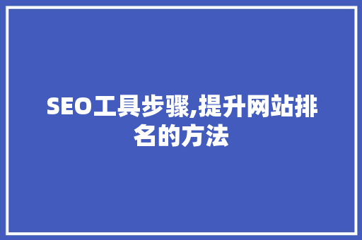 SEO工具步骤,提升网站排名的方法