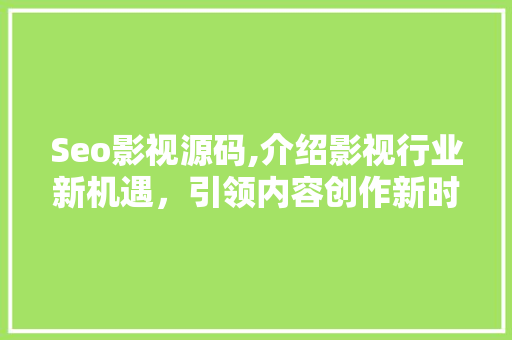 Seo影视源码,介绍影视行业新机遇，引领内容创作新时代