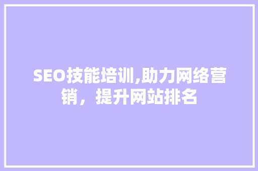 SEO技能培训,助力网络营销，提升网站排名