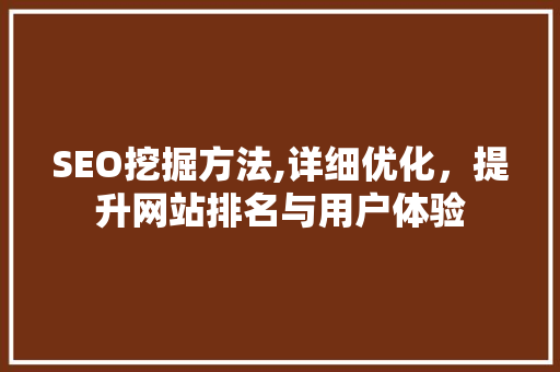 SEO挖掘方法,详细优化，提升网站排名与用户体验