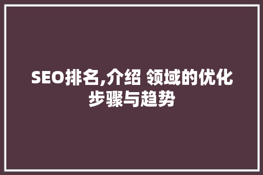 SEO排名,介绍 领域的优化步骤与趋势