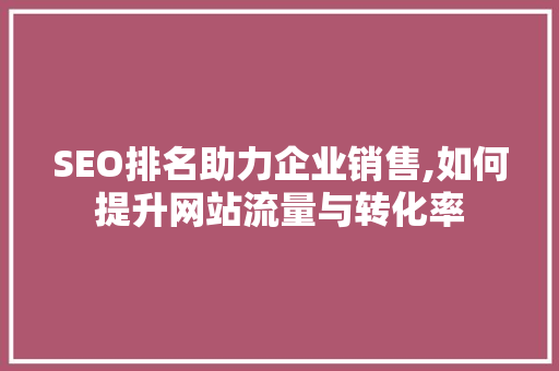 SEO排名助力企业销售,如何提升网站流量与转化率