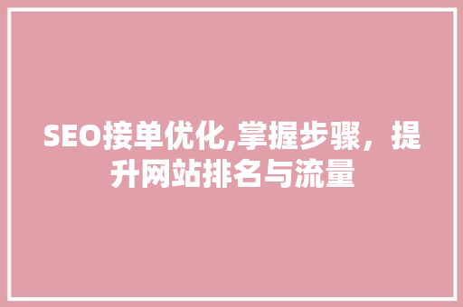 SEO接单优化,掌握步骤，提升网站排名与流量