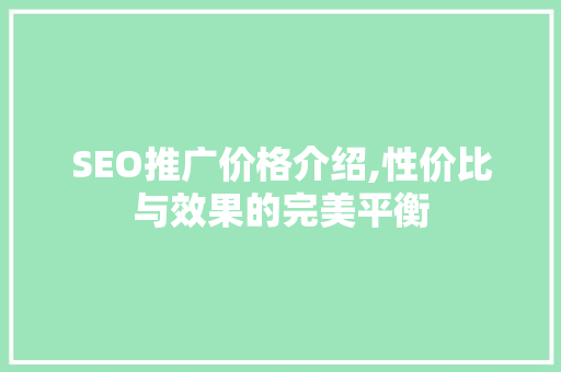 SEO推广价格介绍,性价比与效果的完美平衡