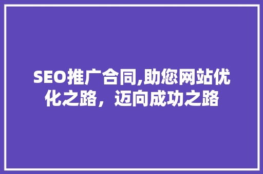 SEO推广合同,助您网站优化之路，迈向成功之路