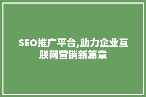 SEO推广平台,助力企业互联网营销新篇章