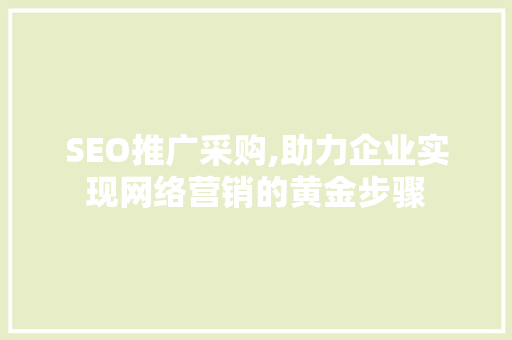 SEO推广采购,助力企业实现网络营销的黄金步骤