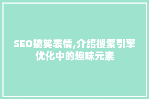 SEO搞笑表情,介绍搜索引擎优化中的趣味元素