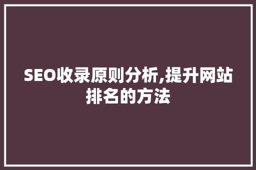 SEO收录原则分析,提升网站排名的方法