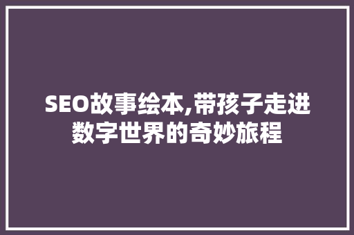 SEO故事绘本,带孩子走进数字世界的奇妙旅程