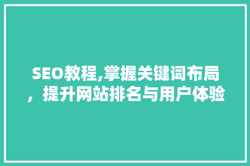 SEO教程,掌握关键词布局，提升网站排名与用户体验