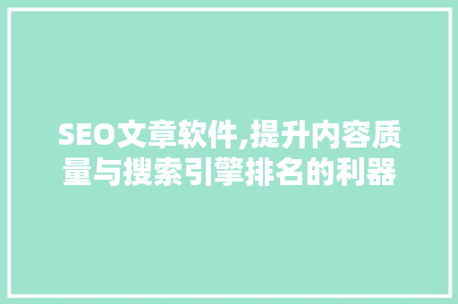 SEO文章软件,提升内容质量与搜索引擎排名的利器