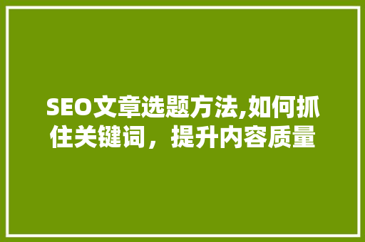 SEO文章选题方法,如何抓住关键词，提升内容质量