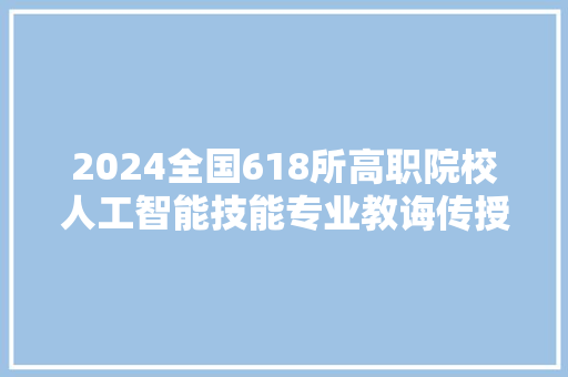 2024全国618所高职院校人工智能技能专业教诲传授教化综合实力排行榜