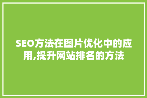 SEO方法在图片优化中的应用,提升网站排名的方法