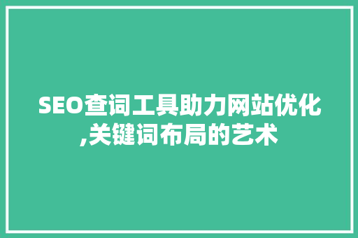 SEO查词工具助力网站优化,关键词布局的艺术