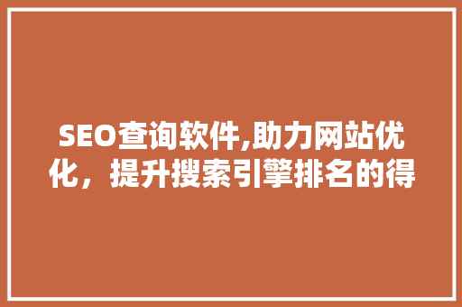 SEO查询软件,助力网站优化，提升搜索引擎排名的得力助手