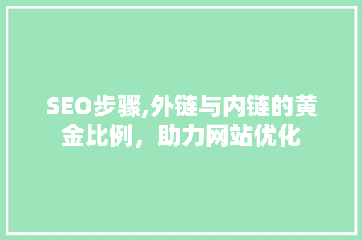 SEO步骤,外链与内链的黄金比例，助力网站优化