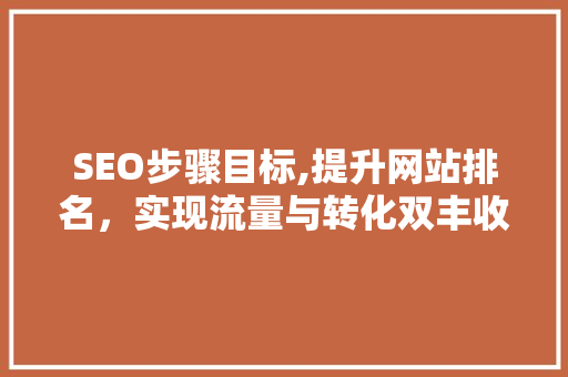 SEO步骤目标,提升网站排名，实现流量与转化双丰收