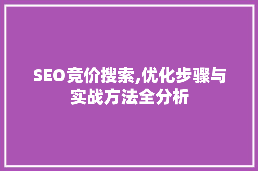 SEO竞价搜索,优化步骤与实战方法全分析