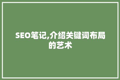 SEO笔记,介绍关键词布局的艺术