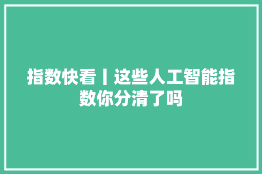 指数快看丨这些人工智能指数你分清了吗