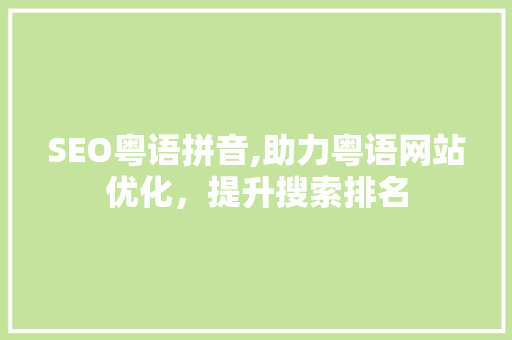 SEO粤语拼音,助力粤语网站优化，提升搜索排名