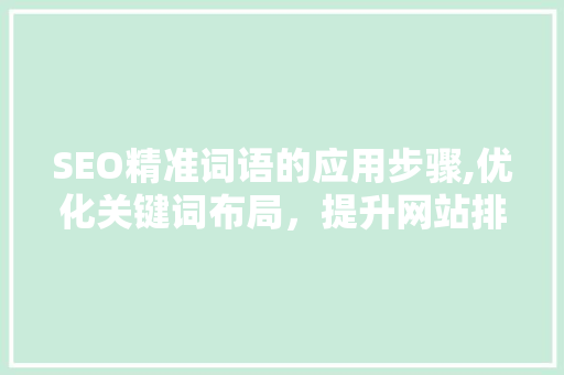 SEO精准词语的应用步骤,优化关键词布局，提升网站排名