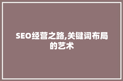 SEO经营之路,关键词布局的艺术