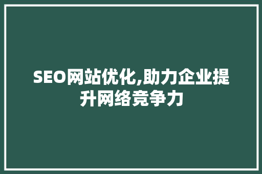 SEO网站优化,助力企业提升网络竞争力