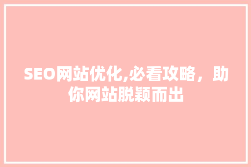 SEO网站优化,必看攻略，助你网站脱颖而出