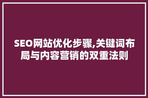 SEO网站优化步骤,关键词布局与内容营销的双重法则