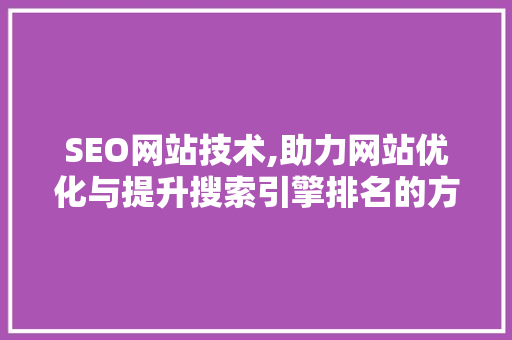 SEO网站技术,助力网站优化与提升搜索引擎排名的方法