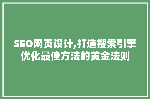 SEO网页设计,打造搜索引擎优化最佳方法的黄金法则