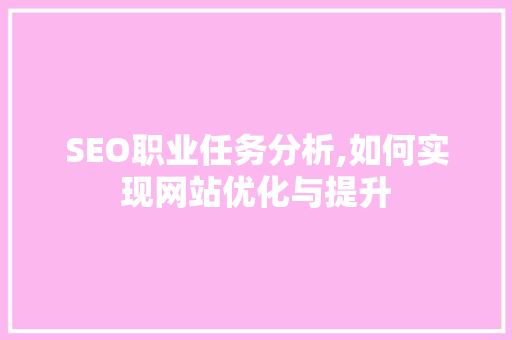 SEO职业任务分析,如何实现网站优化与提升