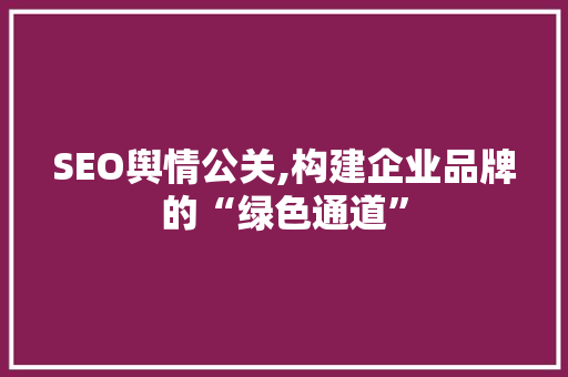 SEO舆情公关,构建企业品牌的“绿色通道”