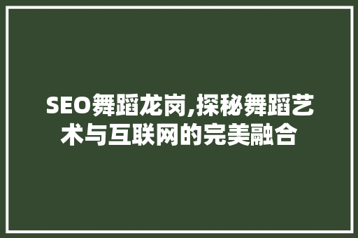 SEO舞蹈龙岗,探秘舞蹈艺术与互联网的完美融合