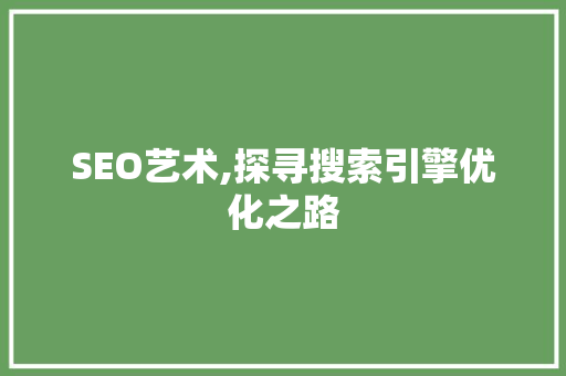 SEO艺术,探寻搜索引擎优化之路