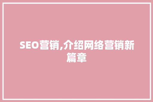 SEO营销,介绍网络营销新篇章