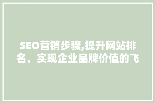 SEO营销步骤,提升网站排名，实现企业品牌价值的飞跃