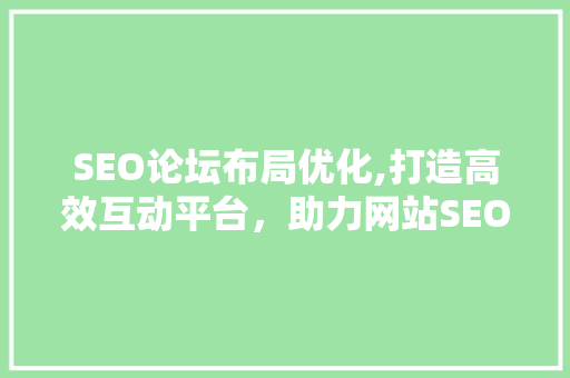 SEO论坛布局优化,打造高效互动平台，助力网站SEO优化