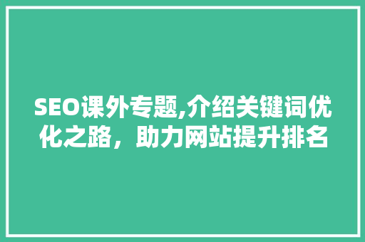 SEO课外专题,介绍关键词优化之路，助力网站提升排名