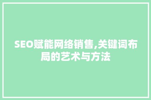 SEO赋能网络销售,关键词布局的艺术与方法