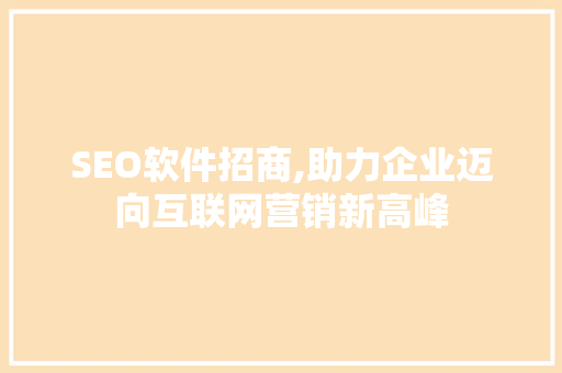 SEO软件招商,助力企业迈向互联网营销新高峰